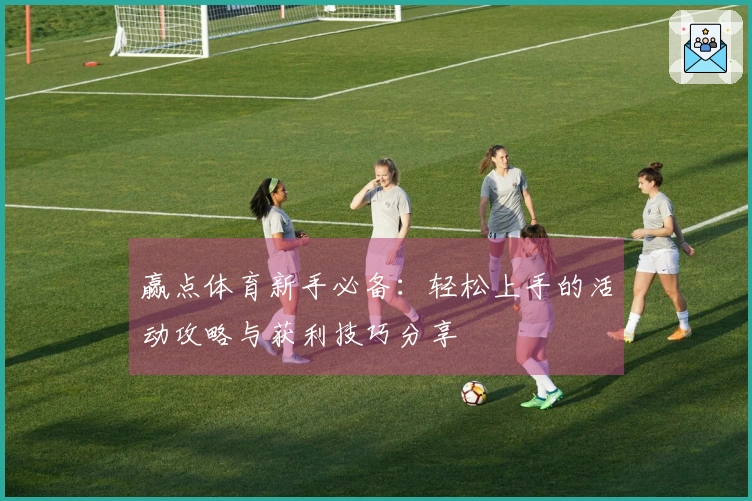 赢点体育新手必备：轻松上手的活动攻略与获利技巧分享