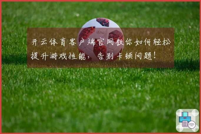 开云体育客户端官网教你如何轻松提升游戏性能，告别卡顿问题！